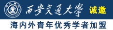 用鸡巴入到表里爆操视频诚邀海内外青年优秀学者加盟西安交通大学